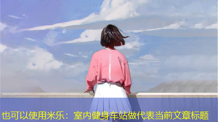 <strong>米乐：室内健身车站做</strong>