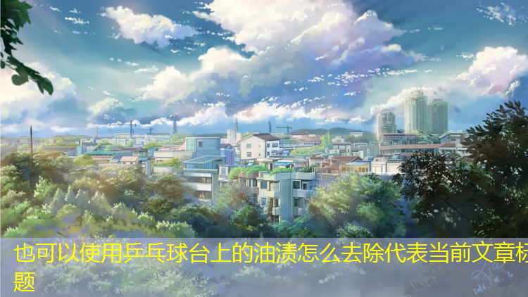 乒乓球台上的油渍怎么去除
