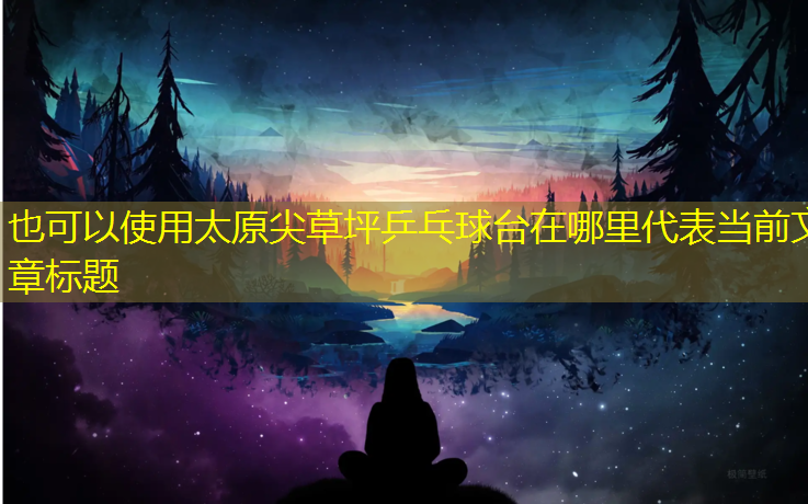 太原尖草坪乒乓球台在哪里